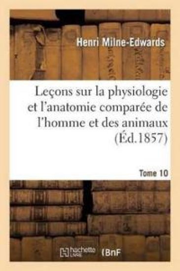 Leçons Sur Physiologie Et Anatomie Comparée de l'Homme Et Des Animaux Tome 10, Partie