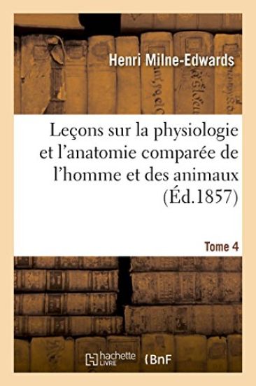 Leçons Sur Physiologie Et Anatomie Comparée de l'Homme Et Des Animaux Tome 4