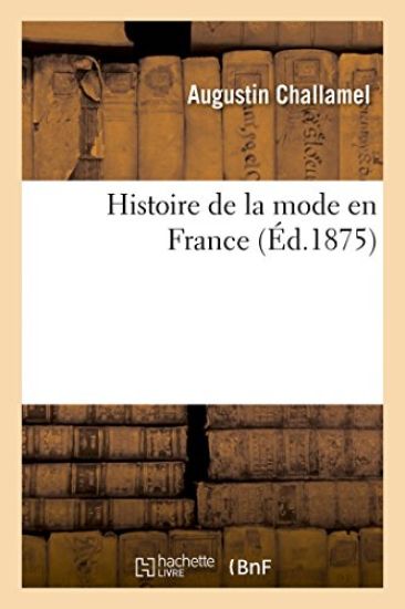 Histoire de la Mode En France. La Toilette Des Femmes Depuis Époque Gallo-Romaine Jusqu'à Nos Jours