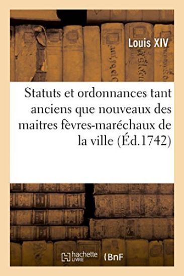 Statuts Et Ordonnances Tant Anciens Que Nouveaux Des Maitres Fèvres-Maréchaux de la Ville