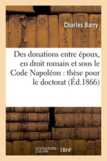 Des Donations Entre Époux, En Droit Romain Et Sous Le Code Napoléon: Thèse Pour Le Doctorat...