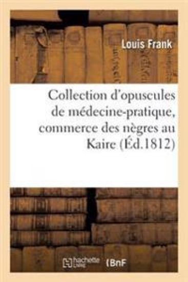 Collection d'Opuscules de Médecine-Pratique, Avec Un Mémoire Sur Le Commerce Des Nègres Au Kaire