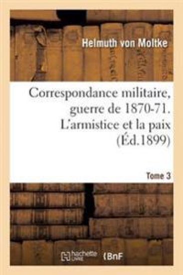 Correspondance Militaire, Guerre de 1870-71. l'Armistice Et La Paix Tome 3