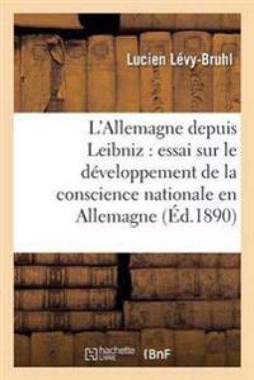 L'Allemagne Depuis Leibniz: Essai Sur Le Développement de la Conscience Nationale En Allemagne