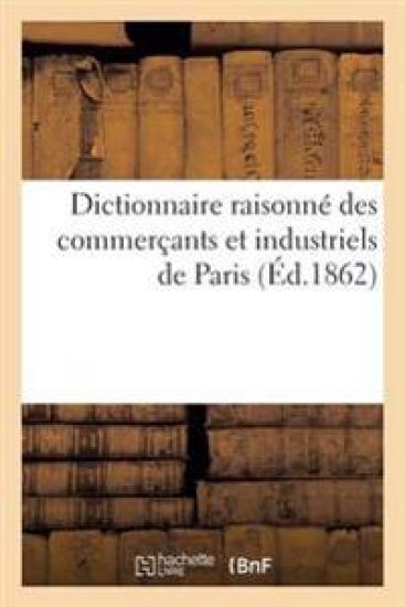 Dictionnaire Raisonné Des Commerçants Et Industriels de Paris