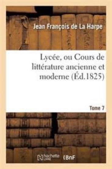 Lycée, Ou Cours de Littérature Ancienne Et Moderne. T. 7