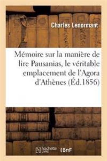 Mémoire Sur La Manière de Lire Pausanias, À Propos Du Véritable Emplacement de l'Agora d'Athènes