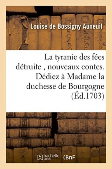 La Tyranie Des Fées Détruite, Nouveaux Contes. Dédiez À Madame La Duchesse de Bourgogne