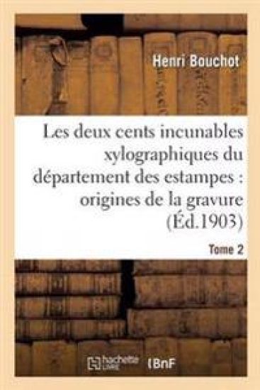 Les Deux Cents Incunables Xylographiques Du Département Des Estampes, Origines de la Gravure Tome 2