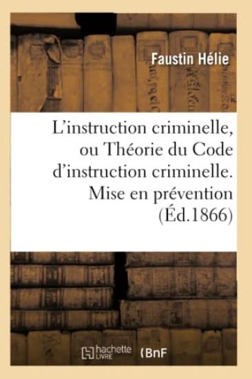 L'Instruction Criminelle, Ou Théorie Du Code d'Instruction Criminelle. Mise En Prévention