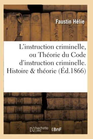 L'Instruction Criminelle, Ou Théorie Du Code d'Instruction Criminelle. Histoire & Théorie