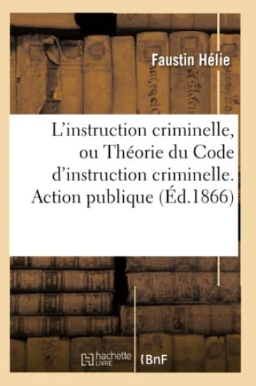 L'Instruction Criminelle, Ou Théorie Du Code d'Instruction Criminelle. Action Publique