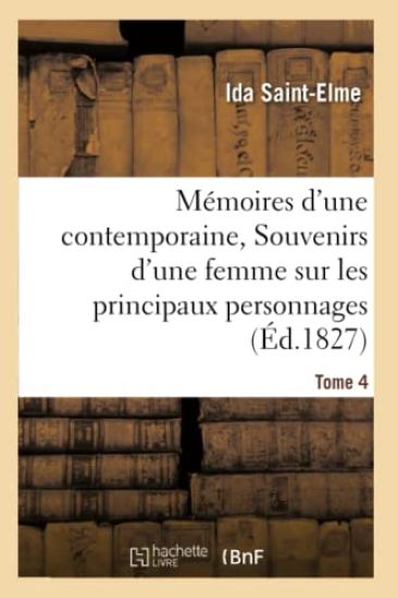 Mémoires d'Une Contemporaine, Ou Souvenirs d'Une Femme Sur Les Principaux Personnages Tome 4