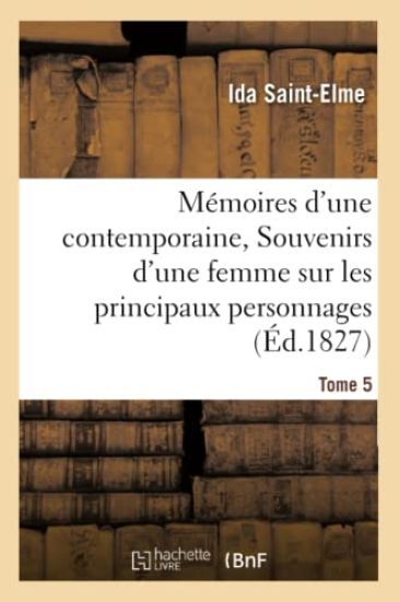 Mémoires d'Une Contemporaine, Ou Souvenirs d'Une Femme Sur Les Principaux Personnages Tome 5