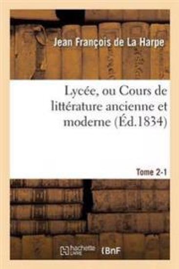 Lycée, Ou Cours de Littérature Ancienne Et Moderne. Tome 2-1