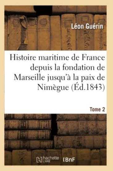 Histoire Maritime de France Depuis La Fondation de Marseille Jusqu'à La Paix de Nimègue. Tome 2