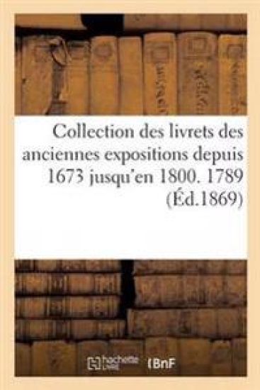 Collection Des Livrets Des Anciennes Expositions Depuis 1673 Jusqu'en 1800. Exposition de 1789