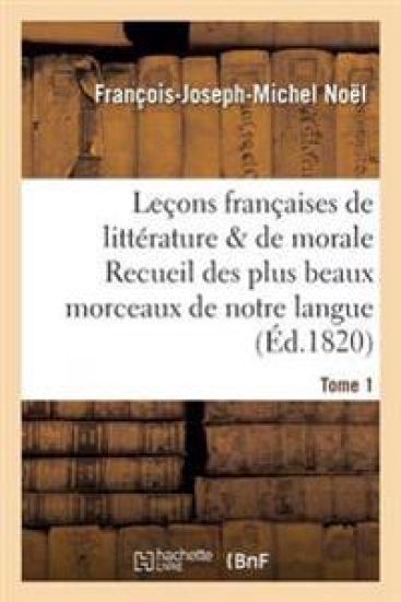 Leçons Françaises de Littérature & de Morale Recueil Des Plus Beaux Morceaux de Notre Langue Tome 1