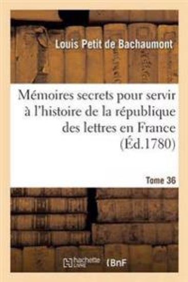 Mémoires Secrets Pour Servir À l'Histoire de la République Des Lettres En France Tome 36