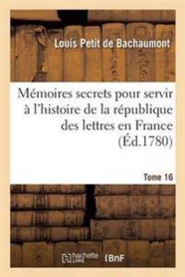 Mémoires Secrets Pour Servir À l'Histoire de la République Des Lettres En France Tome 16