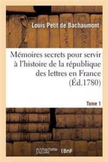 Mémoires Secrets Pour Servir À l'Histoire de la République Des Lettres En France Tome 1