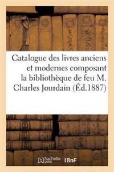 Catalogue Des Livres Anciens Et Modernes Composant La Bibliothèque de Feu M. Charles Jourdain