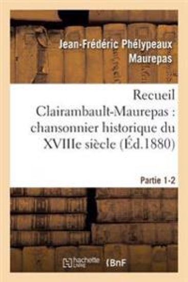 Recueil Clairambault-Maurepas: Chansonnier Historique Du Xviiie Siècle Partie 1-2