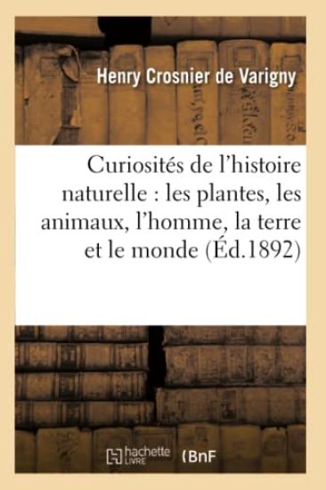 Curiosités de l'Histoire Naturelle: Les Plantes, Les Animaux, l'Homme, La Terre Et Le Monde