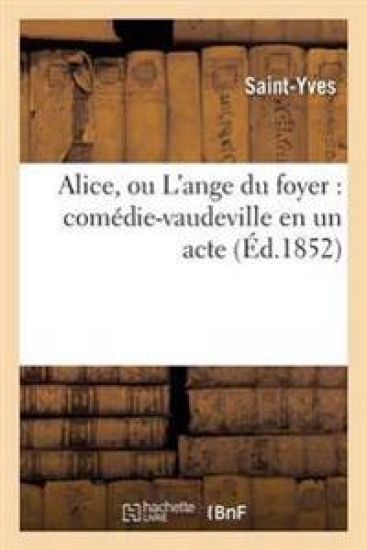 Alice, Ou l'Ange Du Foyer: Comédie-Vaudeville En Un Acte