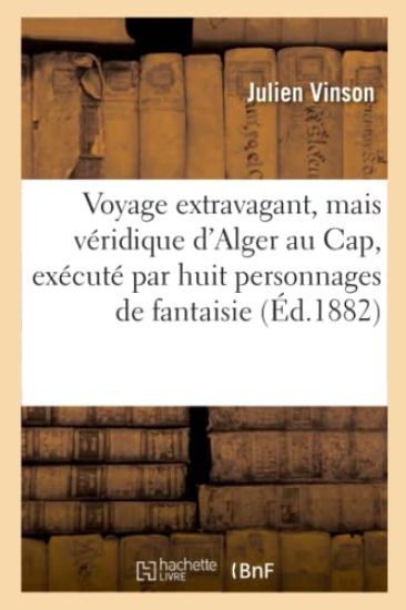 Voyage Extravagant, Mais Véridique d'Alger Au Cap, Exécuté Par Huit Personnages de Fantaisie