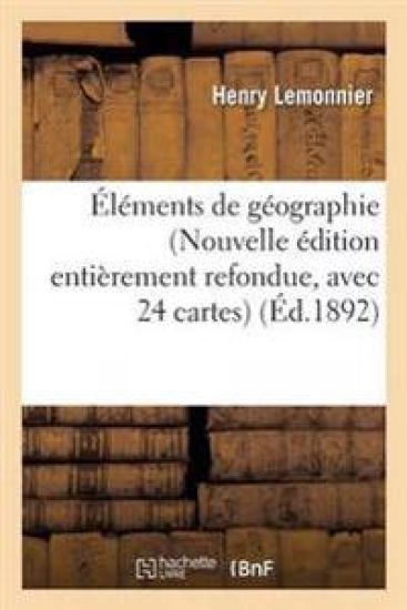 Éléments de Géographie Nouvelle Édition Entièrement Refondue, Avec 24 Cartes