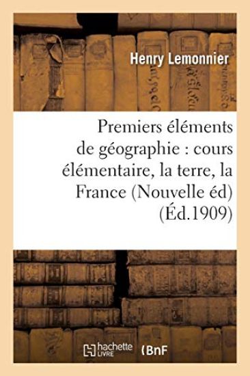 Premiers Éléments de Géographie: Cours Élémentaire, Notions Générales, La Terre, La France