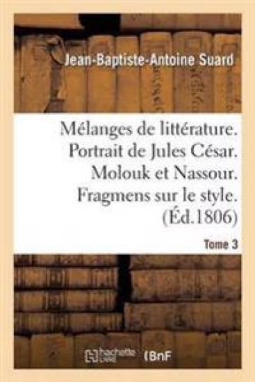 Mélanges de Littérature. Portrait de Jules César. Molouk Et Nassour. Fragmens Sur Le Style Tome 3