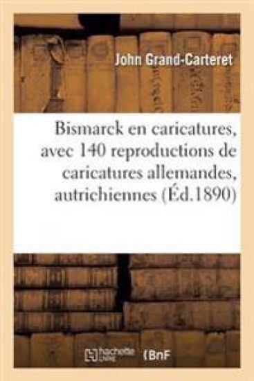 Bismarck En Caricatures, Avec 140 Reproductions de Caricatures Allemandes, Autrichiennes, Françaises