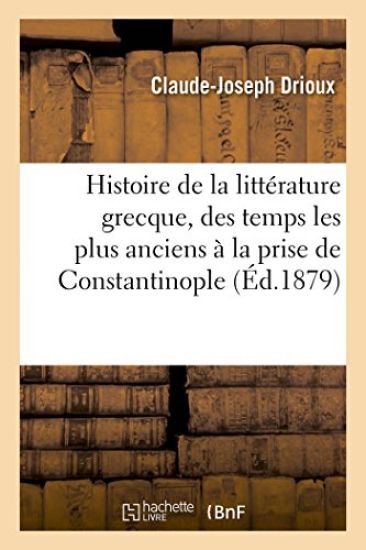 Histoire de la Littérature Grecque, Depuis Les Temps Les Plus Anciens À La Prise de Constantinople