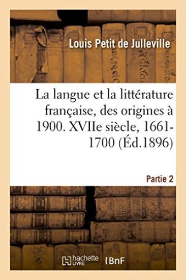 Histoire de la Langue Et de la Littérature Française, Des Origines À 1900. Xviie Siècle, 1661-1700