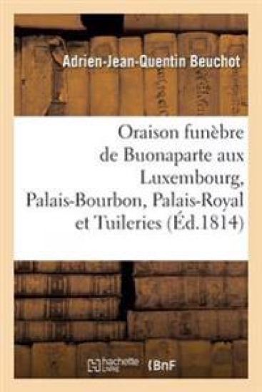 Oraison Funèbre de Buonaparte, Prononcée Au Luxembourg, Au Palais-Bourbon, Au Palais-Royal