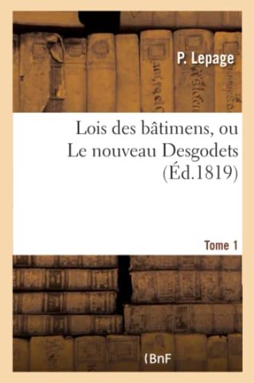 Lois Des Bâtimens, Ou Le Nouveau Desgodets. Tome 1