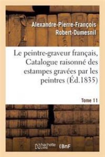 Le Peintre-Graveur Français, Ou Catalogue Raisonné Des Estampes Gravées Par Les Tome 11