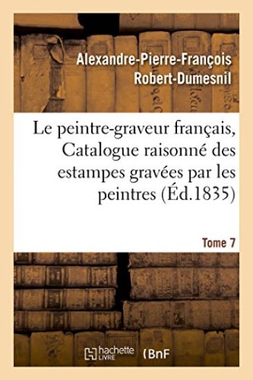 Le Peintre-Graveur Français, Ou Catalogue Raisonné Des Estampes Gravées Par Les Tome 7