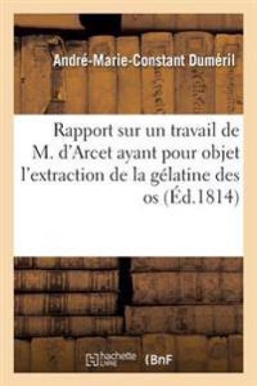 Rapport Sur Un Travail de M. d'Arcet Ayant Pour Objet l'Extraction de la Gélatine Des OS