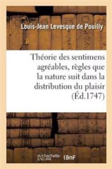 Théorie Des Sentimens Agréables, Où, Après Avoir Indiqué Les Règles Que La Nature Suit Dans