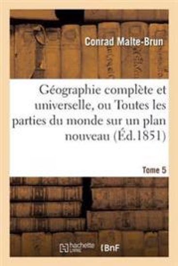 Géographie Complète Et Universelle, Ou Description de Toutes Les Parties Du Monde Tome 5