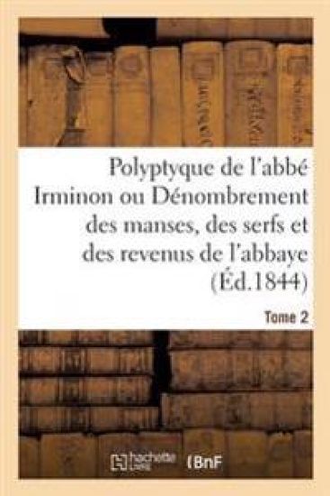 Polyptyque de l'Abbé Irminon Ou Dénombrement Des Manses, Des Serfs Et Des Revenus Tome 2