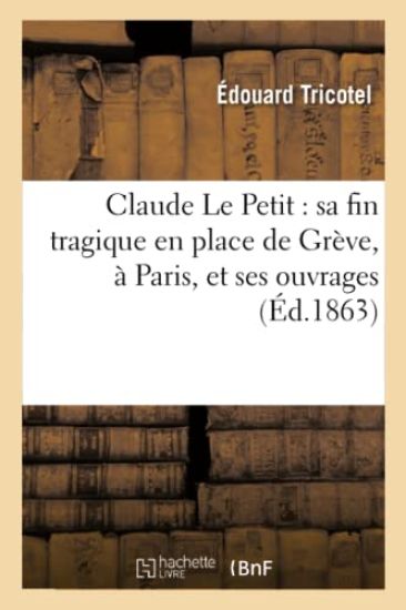 Claude Le Petit: Sa Fin Tragique En Place de Grève, À Paris, Et Ses Ouvrages