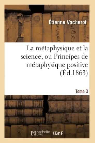 La Métaphysique Et La Science, Ou Principes de Métaphysique Positive. Tome 3