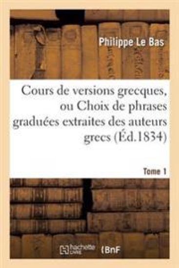 Cours de Versions Grecques, Ou Choix de Phrases Graduées Extraites Des Auteurs Grecs Tome 1