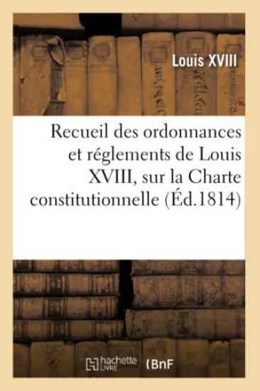 Recueil Des Ordonnances Et Réglements de Louis XVIII, Sur La Charte Constitutionnelle,