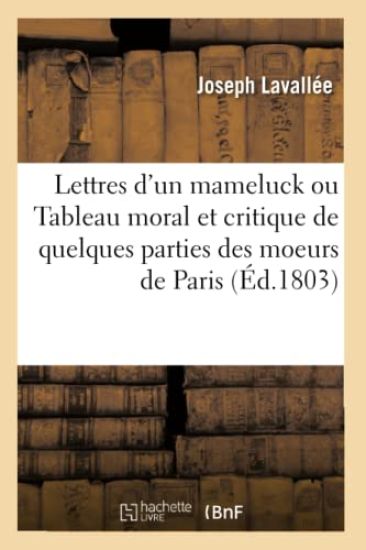 Lettres d'Un Mameluck Ou Tableau Moral Et Critique de Quelques Parties Des Moeurs de Paris