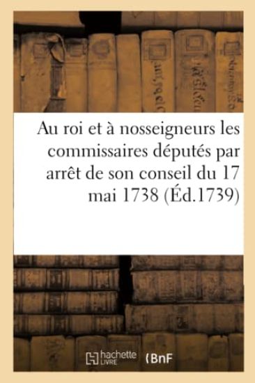 Au Roi Et À Nosseigneurs Les Commissaires Députés Par Arrêt de Son Conseil Du 17 Mai 1738
